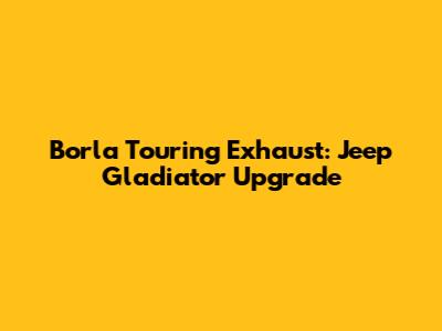 Borla Touring Exhaust: Jeep Gladiator Upgrade