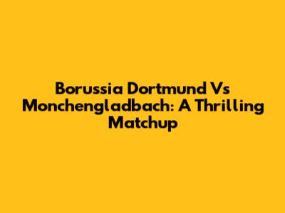 Borussia Dortmund Vs Monchengladbach: A Thrilling Matchup