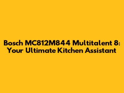 Bosch MC812M844 Multitalent 8: Your Ultimate Kitchen Assistant