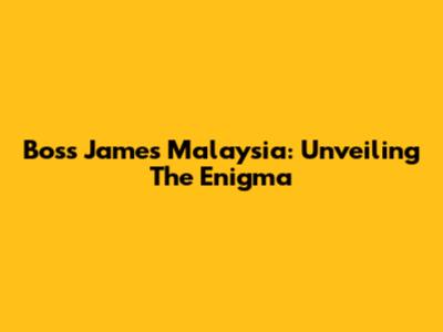 Boss James Malaysia: Unveiling The Enigma