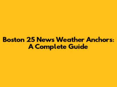 Boston 25 News Weather Anchors: A Complete Guide