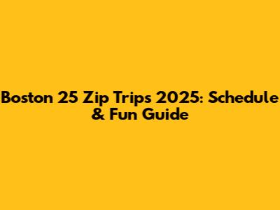 Boston 25 Zip Trips 2025: Schedule & Fun Guide