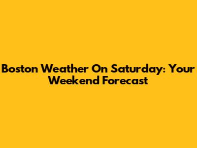 Boston Weather On Saturday: Your Weekend Forecast