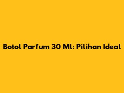 Botol Parfum 30 Ml: Pilihan Ideal