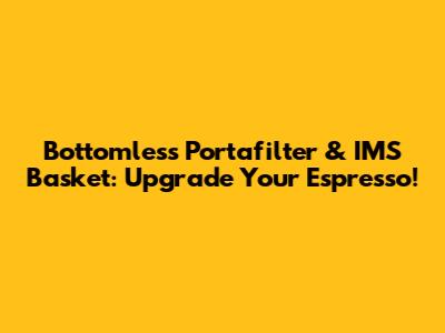 Bottomless Portafilter & IMS Basket: Upgrade Your Espresso!