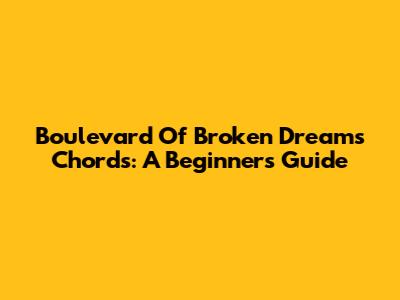 Boulevard Of Broken Dreams Chords: A Beginner's Guide