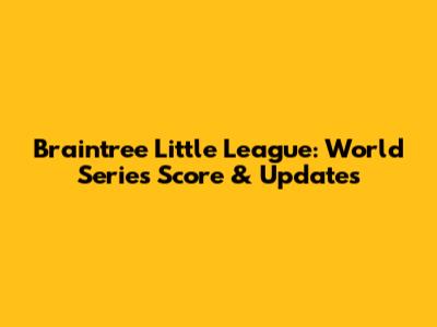 Braintree Little League: World Series Score & Updates