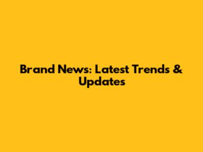 Brand News: Latest Trends & Updates