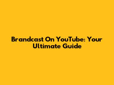Brandcast On YouTube: Your Ultimate Guide
