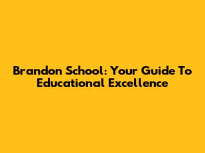 Brandon School: Your Guide To Educational Excellence