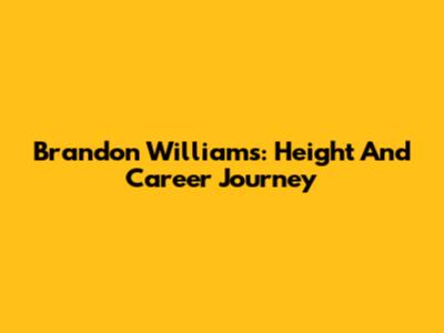 Brandon Williams: Height And Career Journey