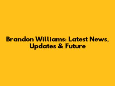 Brandon Williams: Latest News, Updates & Future