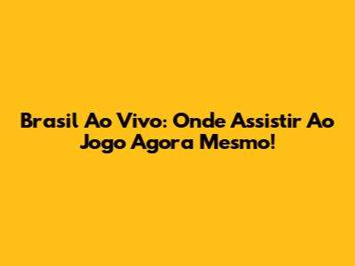 Brasil Ao Vivo: Onde Assistir Ao Jogo Agora Mesmo!
