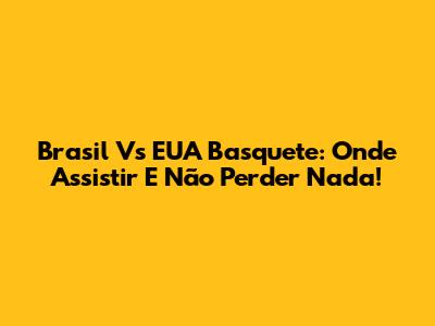 Brasil Vs EUA Basquete: Onde Assistir E Não Perder Nada!