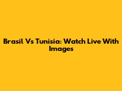 Brasil Vs Tunisia: Watch Live With Images