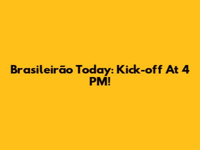 Brasileirão Today: Kick-off At 4 PM!