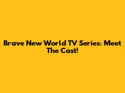 Brave New World TV Series: Meet The Cast!