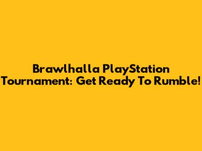 Brawlhalla PlayStation Tournament: Get Ready To Rumble!