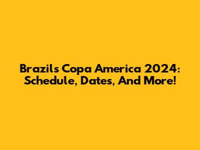 Brazil's Copa America 2024: Schedule, Dates, And More!