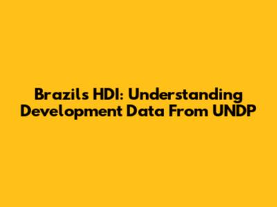 Brazil's HDI: Understanding Development Data From UNDP