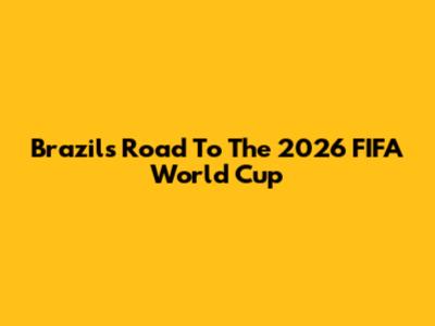 Brazil's Road To The 2026 FIFA World Cup