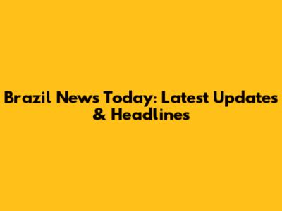 Brazil News Today: Latest Updates & Headlines