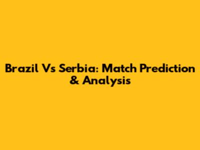 Brazil Vs Serbia: Match Prediction & Analysis