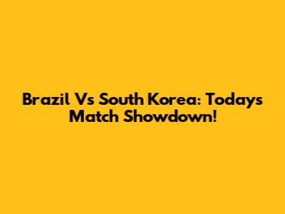 Brazil Vs South Korea: Today's Match Showdown!