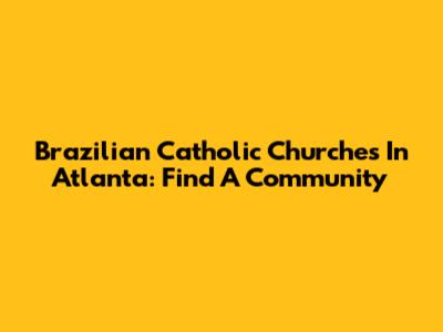 Brazilian Catholic Churches In Atlanta: Find A Community