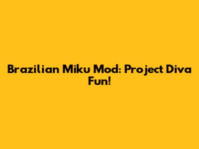 Brazilian Miku Mod: Project Diva Fun!