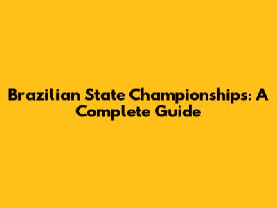 Brazilian State Championships: A Complete Guide