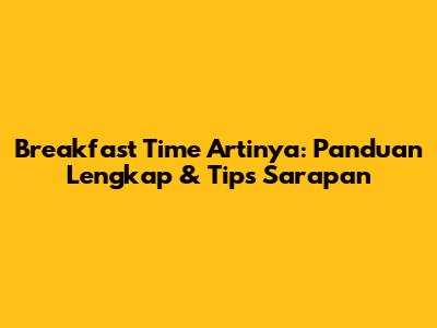 Breakfast Time Artinya: Panduan Lengkap & Tips Sarapan