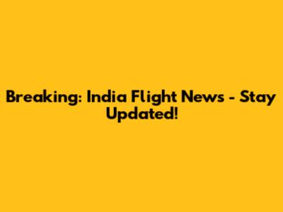 Breaking: India Flight News - Stay Updated!