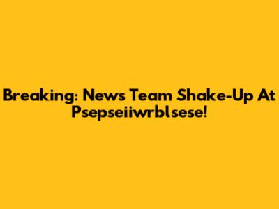 Breaking: News Team Shake-Up At Psepseiiwrblsese!