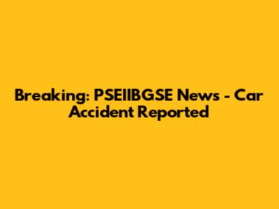 Breaking: PSEIIBGSE News - Car Accident Reported