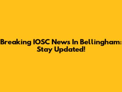 Breaking IOSC News In Bellingham: Stay Updated!