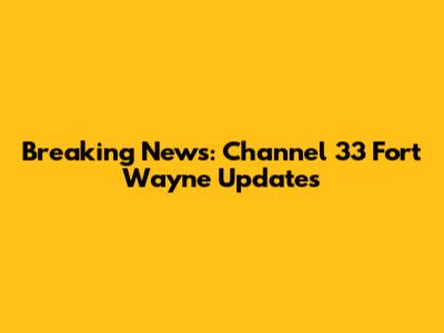 Breaking News: Channel 33 Fort Wayne Updates