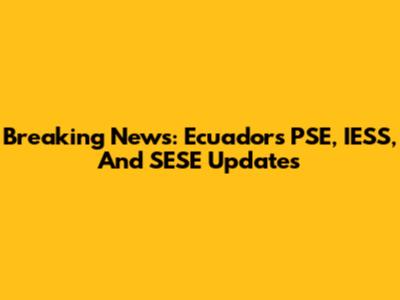 Breaking News: Ecuador's PSE, IESS, And SESE Updates