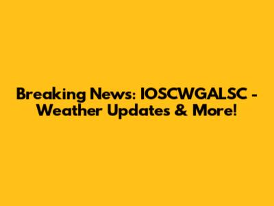Breaking News: IOSCWGALSC - Weather Updates & More!