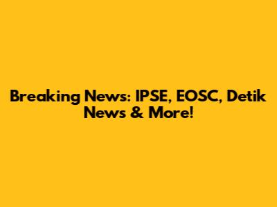 Breaking News: IPSE, EOSC, Detik News & More!