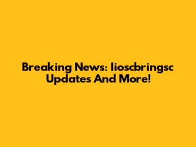 Breaking News: Iioscbringsc Updates And More!