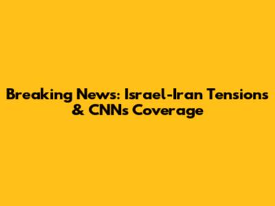 Breaking News: Israel-Iran Tensions & CNN's Coverage