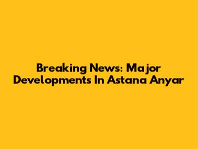 Breaking News: Major Developments In Astana Anyar