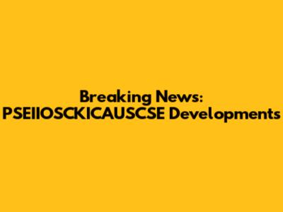 Breaking News: PSEIIOSCKICAUSCSE Developments