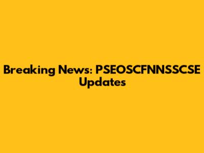 Breaking News: PSEOSCFNNSSCSE Updates