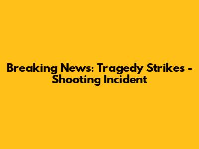 Breaking News: Tragedy Strikes - Shooting Incident