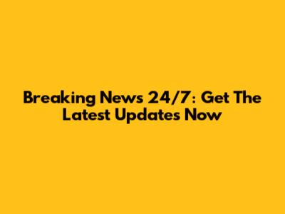 Breaking News 24/7: Get The Latest Updates Now