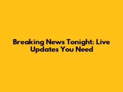 Breaking News Tonight: Live Updates You Need