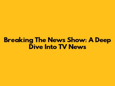 Breaking The News Show: A Deep Dive Into TV News