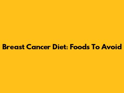 Breast Cancer Diet: Foods To Avoid